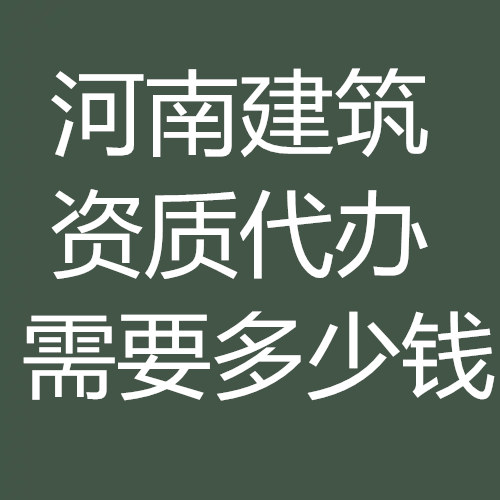 河南省建筑資質(zhì)代辦多少錢(qián)？