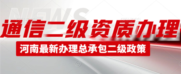 河南通信工程施工總承包二級資質(zhì)代辦,鄭州通信二級資質(zhì)代辦