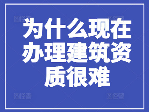 為什么現(xiàn)在辦理建筑資質(zhì)很難，流程很繁瑣？