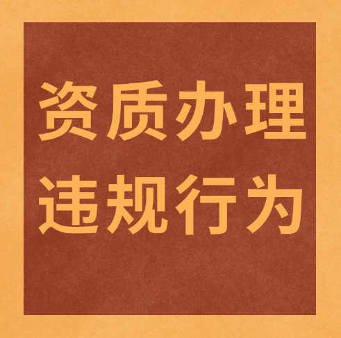 建筑企業(yè)必看！資質辦理及使用時需要注意的幾個違規(guī)行為！